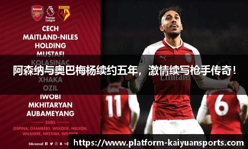阿森纳与奥巴梅杨续约五年，激情续写枪手传奇！