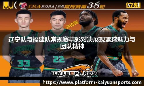 辽宁队与福建队常规赛精彩对决展现篮球魅力与团队精神