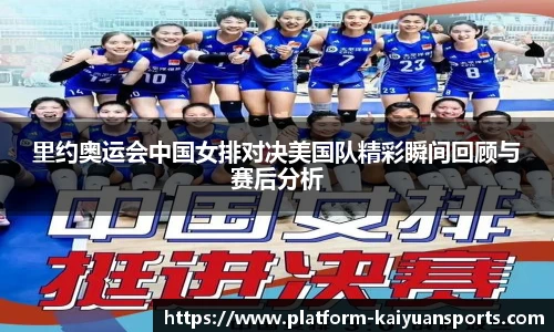 里约奥运会中国女排对决美国队精彩瞬间回顾与赛后分析