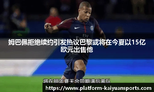 姆巴佩拒绝续约引发热议巴黎或将在今夏以15亿欧元出售他