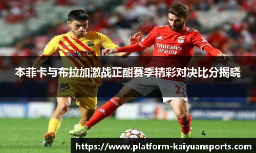 本菲卡与布拉加激战正酣赛季精彩对决比分揭晓
