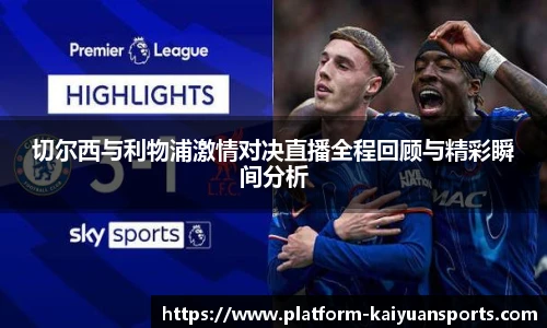 切尔西与利物浦激情对决直播全程回顾与精彩瞬间分析