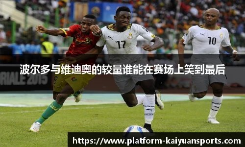波尔多与维迪奥的较量谁能在赛场上笑到最后